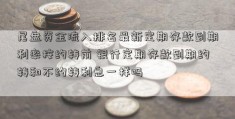 尾盘资金流入排名最新定期存款到期利率按约转前 银行定期存款到期约转和不约转利息一样吗