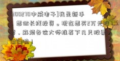 [300270中威电子]我是新手，想做长线投资。现在想买2万元股票，麻烦各位大师推荐下几只股票，谢谢啦！