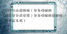 600546山煤国际（青岛啤酒股票汗青分成记载）青岛啤酒股票股价为何这么低？